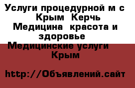 Услуги процедурной м/с - Крым, Керчь Медицина, красота и здоровье » Медицинские услуги   . Крым